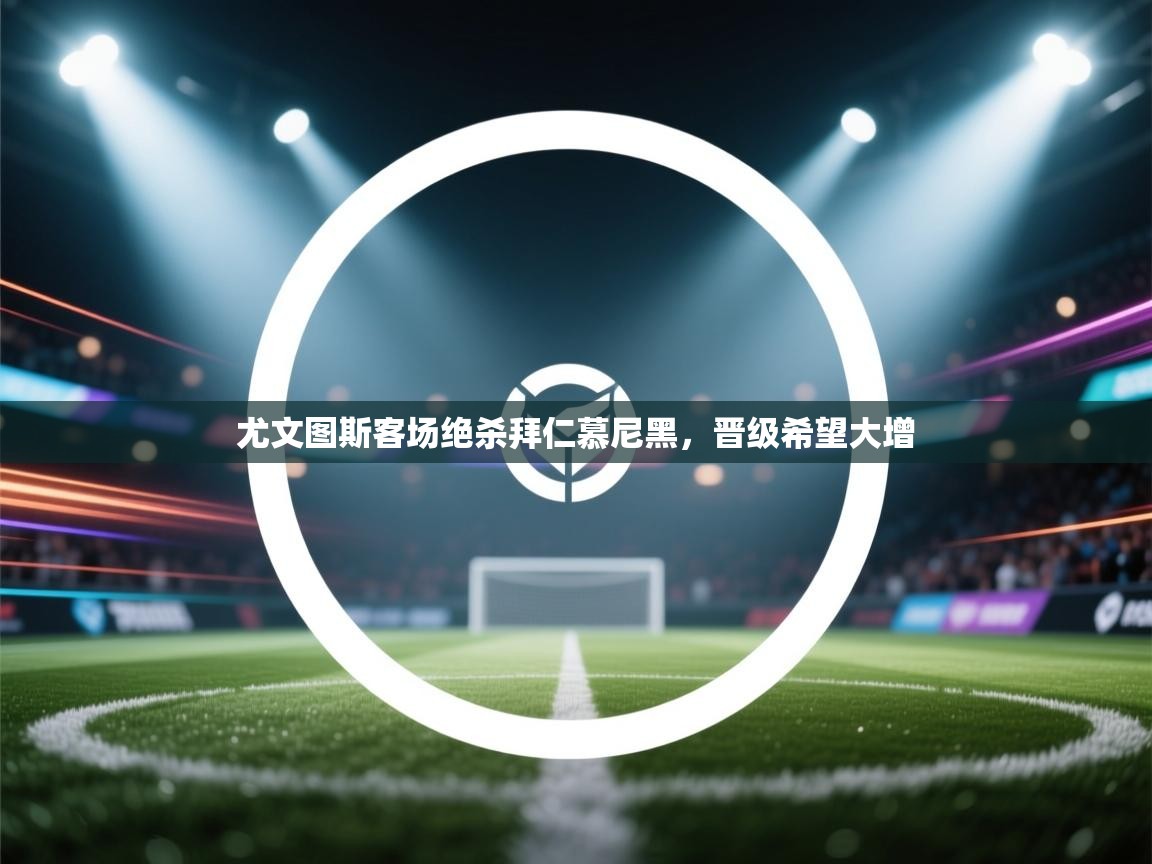 尤文图斯客场绝杀拜仁慕尼黑,晋级希望大增 第2张